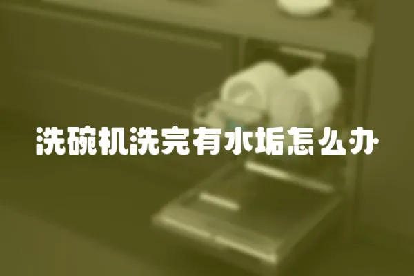 洗碗機洗完有水垢怎么辦