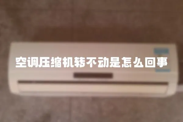 空調壓縮機轉不動是怎么回事
