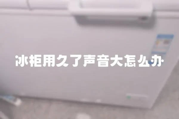 冰柜用久了声音大怎么办