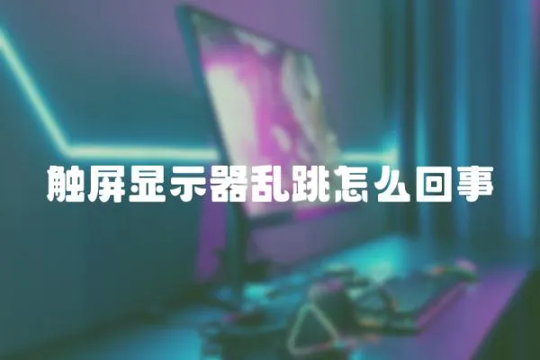 觸屏顯示器亂跳怎么回事