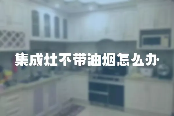 集成灶不帶油煙怎么辦