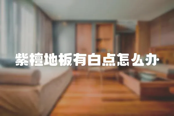 紫檀地板有白點怎么辦