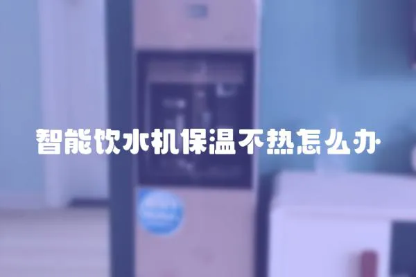 智能飲水機(jī)保溫不熱怎么辦