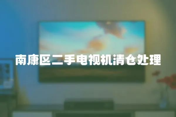 南康區(qū)二手電視機清倉處理