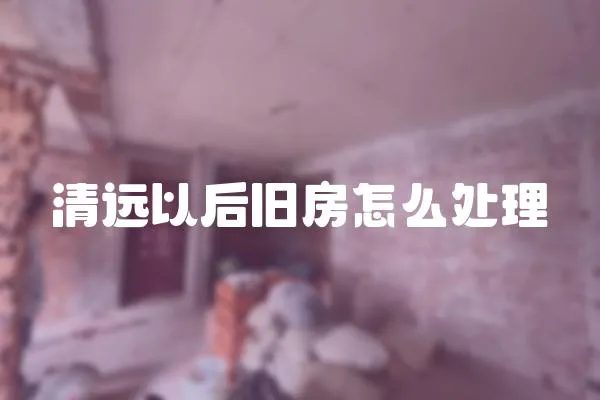 清遠以后舊房怎么處理