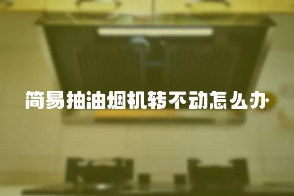 簡(jiǎn)易抽油煙機(jī)轉(zhuǎn)不動(dòng)怎么辦