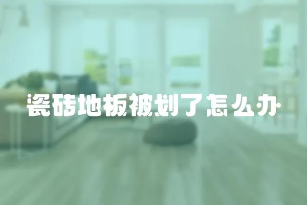 瓷磚地板被劃了怎么辦