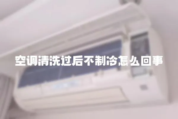 空調清洗過后不制冷怎么回事