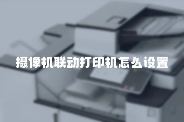 攝像機(jī)聯(lián)動(dòng)打印機(jī)怎么設(shè)置
