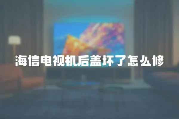 海信電視機后蓋壞了怎么修