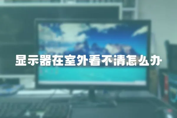 顯示器在室外看不清怎么辦