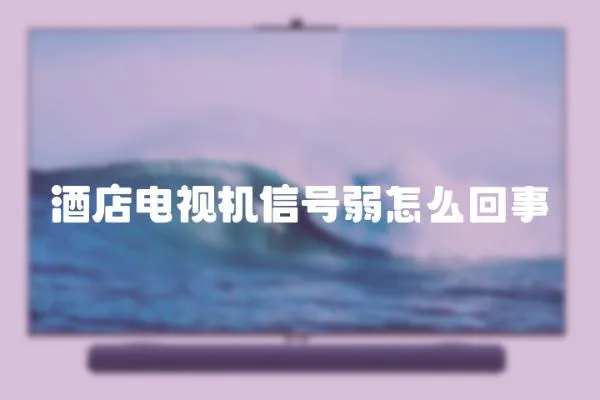 酒店電視機(jī)信號弱怎么回事