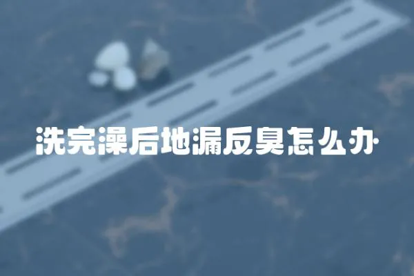 洗完澡后地漏反臭怎么辦