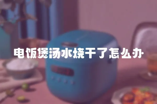 電飯煲湯水燒干了怎么辦