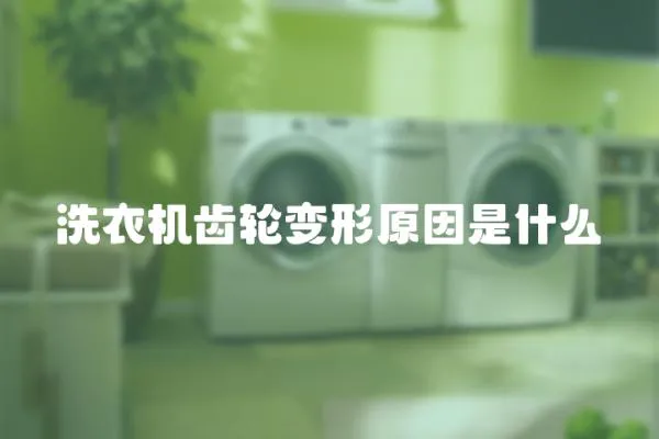 洗衣機齒輪變形原因是什么