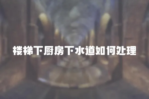 樓梯下廚房下水道如何處理
