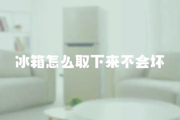 冰箱怎么取下來不會壞