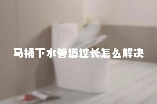 馬桶下水管道過長怎么解決