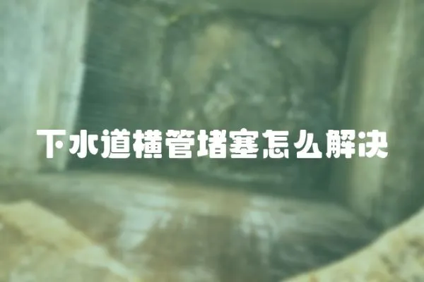 下水道橫管堵塞怎么解決