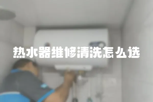 熱水器維修清洗怎么選