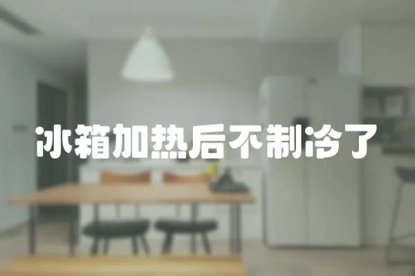 冰箱加熱后不制冷了