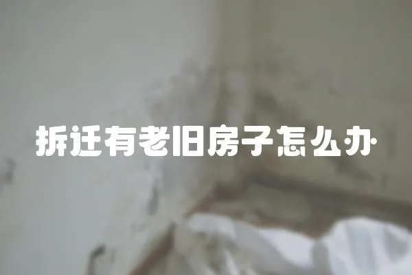 拆遷有老舊房子怎么辦