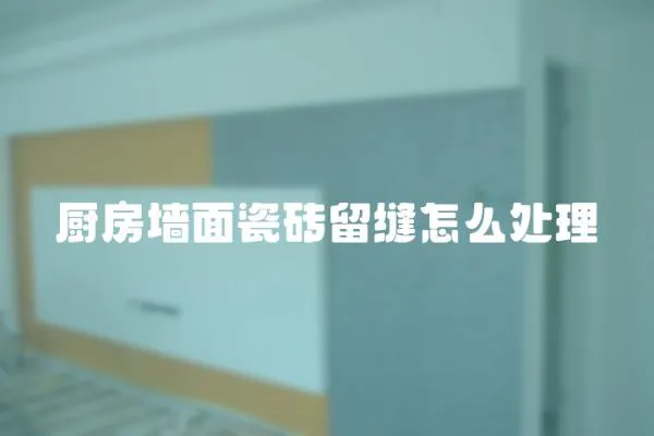 廚房墻面瓷磚留縫怎么處理