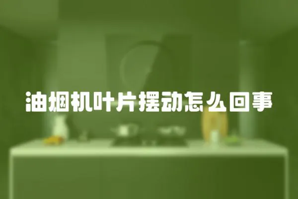 油煙機葉片擺動怎么回事