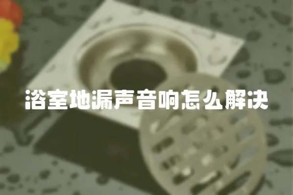 浴室地漏聲音響怎么解決