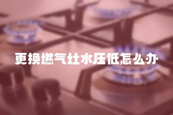 更換燃氣灶水壓低怎么辦