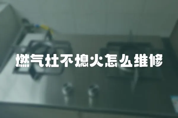 燃氣灶不熄火怎么維修
