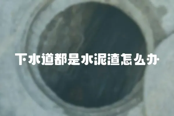 下水道都是水泥渣怎么辦