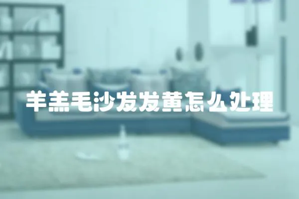 羊羔毛沙發(fā)發(fā)黃怎么處理