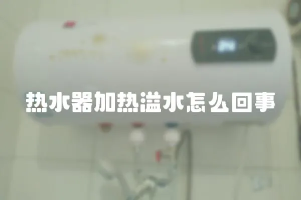 热水器加热溢水怎么回事