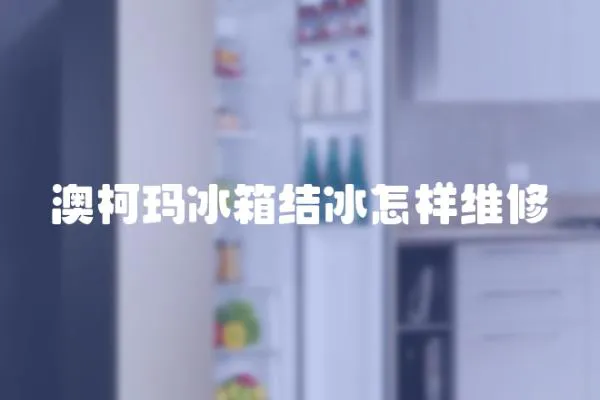 澳柯瑪冰箱結冰怎樣維修