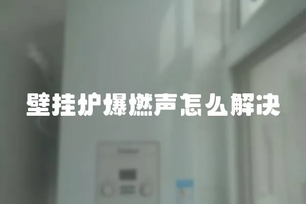壁掛爐爆燃聲怎么解決