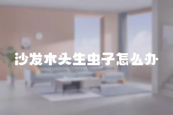 沙發木頭生蟲子怎么辦