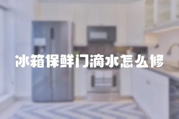 冰箱保鮮門滴水怎么修