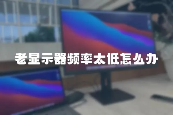 老顯示器頻率太低怎么辦