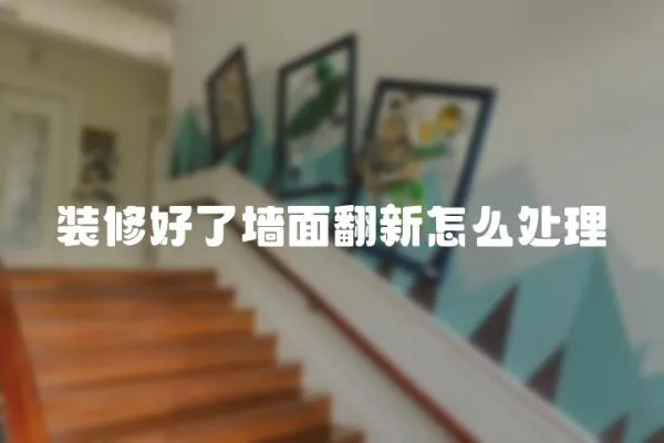 裝修好了墻面翻新怎么處理