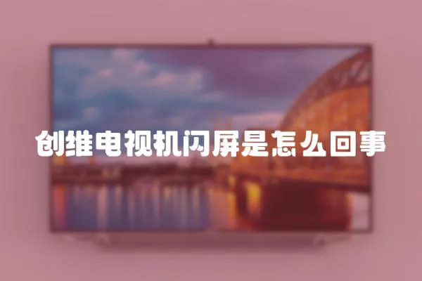 創維電視機閃屏是怎么回事