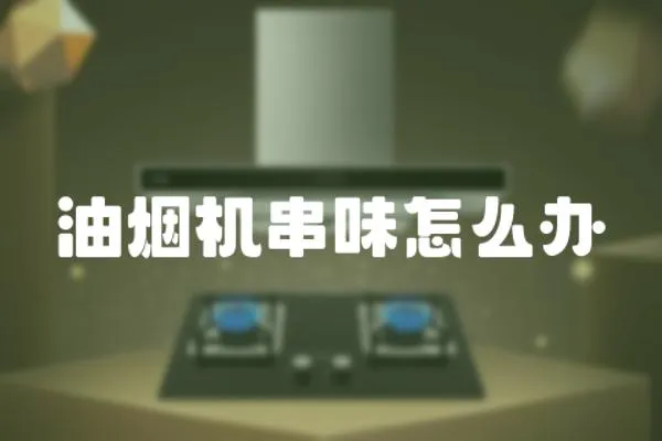 油煙機串味怎么辦