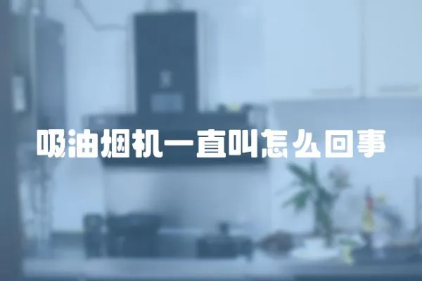 吸油煙機一直叫怎么回事