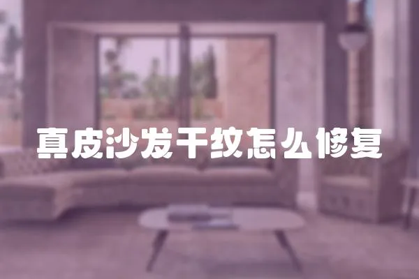 真皮沙發干紋怎么修復