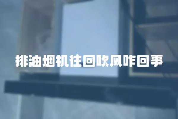 排油煙機往回吹風(fēng)咋回事