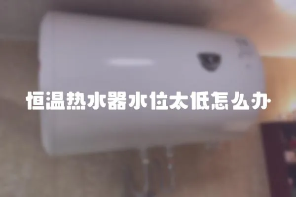 恒温热水器水位太低怎么办