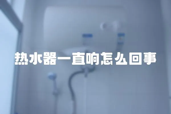 熱水器一直響怎么回事