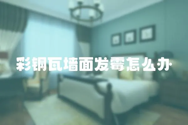 彩鋼瓦墻面發霉怎么辦