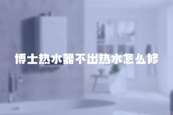 博士熱水器不出熱水怎么修