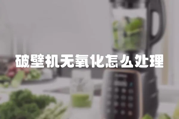 破壁機(jī)無氧化怎么處理